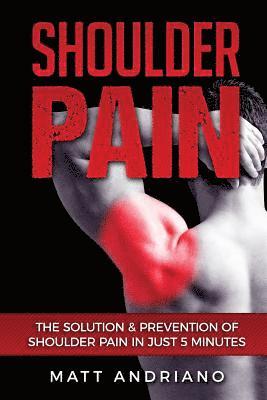 Matt Andriano - Shoulder Pain: The Solution & Prevention of Shoulder Pain In Just 5 Minutes, Häftad