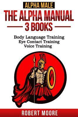 Alpha Male: The Alpha Manual - 3 Books: Body Language Training, Eye Contact Training & Voice Training 1