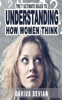 bokomslag The 7 Ultimate Rules To Understanding How Women Think