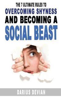 bokomslag The 7 Ultimate Rules To Overcoming Shyness And Becoming A Social Beast