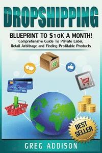 bokomslag Dropshipping: Blueprint to $10k a Month!- Comprehensive Guide To Private Label, Retail Arbitrage and Finding Profitable Products