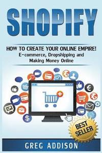 bokomslag Shopify: How To Create Your Online Empire!- E-commerce, Dropshipping and Making Money Online
