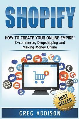 Shopify: How To Create Your Online Empire!- E-commerce, Dropshipping and Making Money Online 1