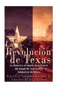 bokomslag La Revolución de Texas: La historia y el legado de la Guerra del estado de Texas por la Independencia de México