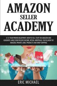 bokomslag Amazon Seller Academy: A 15-Year Proven Blueprint: How to Sell Stuff on Amazon and Generate Large Semi Passive Income, Retail Arbitrage, Fulf