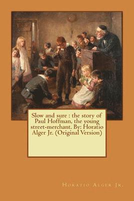 Jr. Alger, Horatio - Slow and sure: the story of Paul Hoffman, the young street-merchant. By: Horatio Alger Jr. (Original Version), Häftad