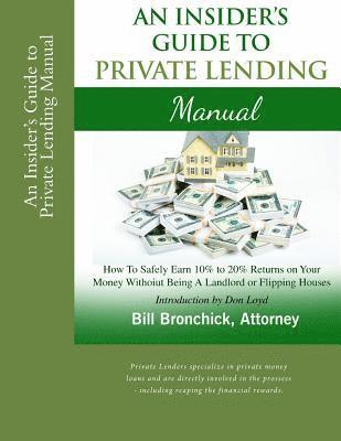 An Insider's Guide to Private Lending Manual: How to Safely Earn 10% to 20% Returns on Your Money Without Being a Landlord or Flipping Houses 1