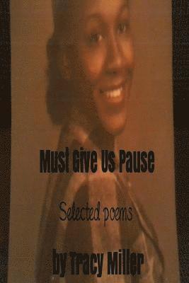 bokomslag Must Give Us Pause: Selected poems by Tracy Miller