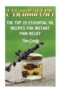 bokomslag Essential Oils: The Top 25 Essential Oil Recipes For Instant Pain Relief