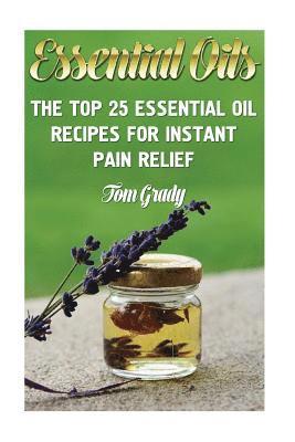 bokomslag Essential Oils: The Top 25 Essential Oil Recipes For Instant Pain Relief