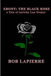 bokomslag Ebony The Black Rose a Tale of Antwàn Lan Gomye: a Tale of Antwan Lan Gomye