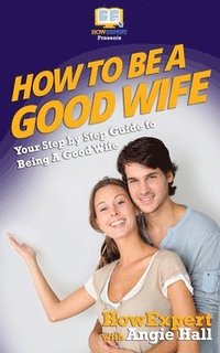 bokomslag How To Be a Good Wife: Your Step By Step Guide To Being a Good Wife