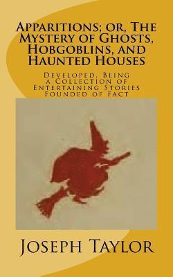 Joseph Taylor - Apparitions; or, The Mystery of Ghosts, Hobgoblins, and Haunted Houses: Developed, Being a Collection of Entertaining Stories Founded of Fact, Häftad