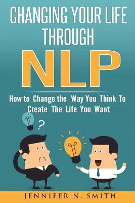 Jennifer N. Smith - Nlp: Changing Your Life Through NLP: How to Change the Way You Think To Create The Life You Want, Häftad