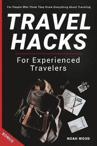 bokomslag Travel Hacks and Tips For Experienced Travelers: Travel Guide For People Who Thi