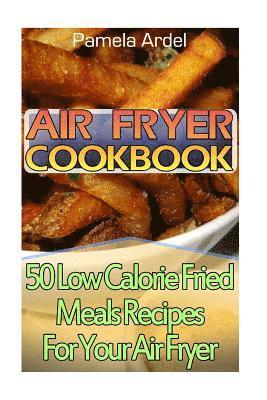 bokomslag Air Fryer Cookbook: 30 Low Calorie Fried Meals Recipes For Your Air Fryer: (air fryer chicken, Paleo, Vegan, Instant Meal, Pot, Clean Eati