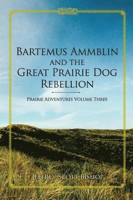 Jeffrey Scott Bishop - Bartemus Ammblin and the Great Prairie Dog Rebellion: Prairie Adventures Volume 3, Häftad