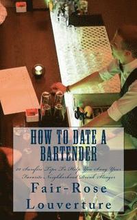 bokomslag How to Date a Bartender: 20 Surefire Tips To Help You Snag Your Favorite Neighborhood Drink Slinger