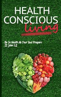 bokomslag Health Conscious Living: Be In Health As Your Soul Prospers III John 1:2