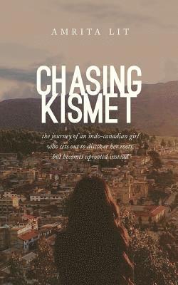 bokomslag Chasing Kismet: The Journey of an Indo-Canadian Girl Who Sets Out to Discover Her Roots, But Becomes Uprooted Instead