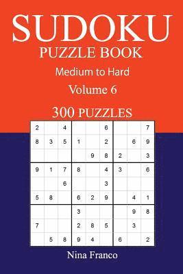 300 Medium to Hard Sudoku Puzzle Book: Volume 6 1