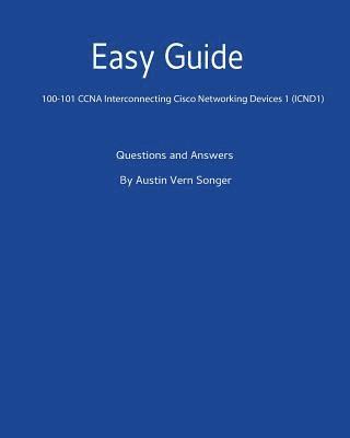 Easy Guide: 100-101 CCNA Interconnecting Cisco Networking Devices 1 (ICND1): Questions and Answers 1