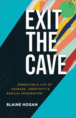 Blaine Hogan - Exit the Cave: Embracing a Life of Courage, Creativity, and Radical Imagination, Häftad