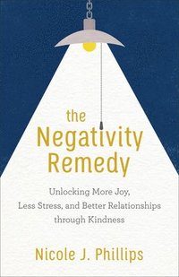 bokomslag The Negativity Remedy  Unlocking More Joy, Less Stress, and Better Relationships through Kindness