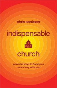 bokomslag Indispensable Church  Powerful Ways to Flood Your Community with Love