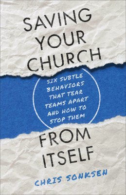 Saving Your Church from Itself  Six Subtle Behaviors That Tear Teams Apart and How to Stop Them 1
