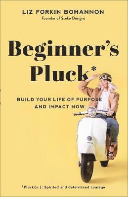 bokomslag Beginner`s Pluck  Build Your Life of Purpose and Impact Now