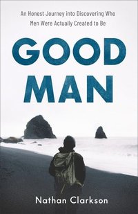 bokomslag Good Man  An Honest Journey into Discovering Who Men Were Actually Created to Be