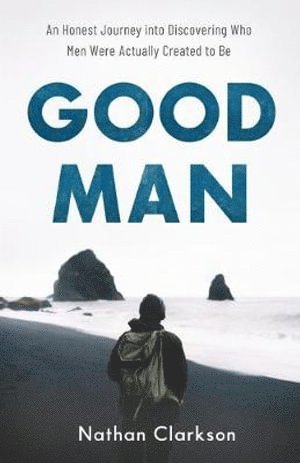 bokomslag Good Man  An Honest Journey into Discovering Who Men Were Actually Created to Be