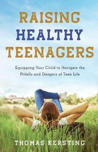 bokomslag Raising Healthy Teenagers  Equipping Your Child to Navigate the Pitfalls and Dangers of Teen Life