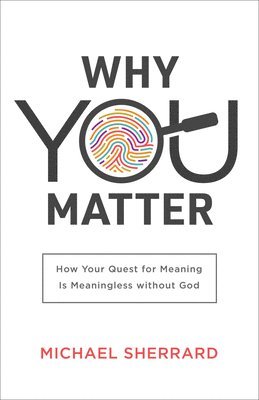 Why You Matter  How Your Quest for Meaning Is Meaningless without God 1