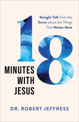 18 Minutes with Jesus  Straight Talk from the Savior about the Things That Matter Most 1