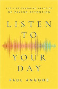 bokomslag Listen to Your Day  The LifeChanging Practice of Paying Attention