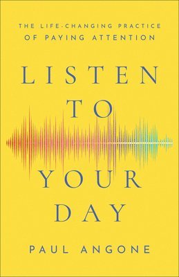 bokomslag Listen to Your Day  The LifeChanging Practice of Paying Attention