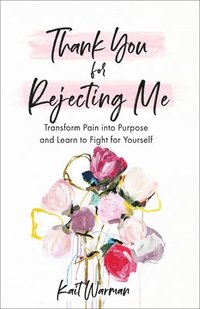 bokomslag Thank You for Rejecting Me - Transform Pain into Purpose and Learn to Fight for Yourself