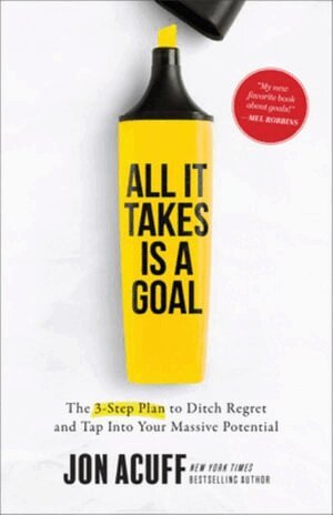 Jon Acuff - All It Takes Is a Goal – The 3–Step Plan to Ditch Regret and Tap Into Your Massive Potential, Inbunden