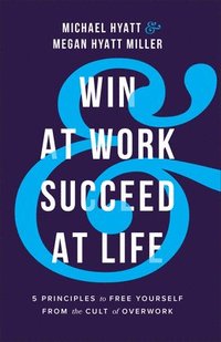 bokomslag Win at Work and Succeed at Life - 5 Principles to Free Yourself from the Cult of Overwork