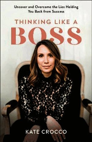Thinking Like a Boss – Uncover and Overcome the Lies Holding You Back from Success