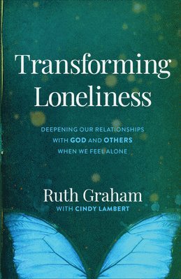 Transforming Loneliness: Deepening Our Relationships with God and Others When We Feel Alone
