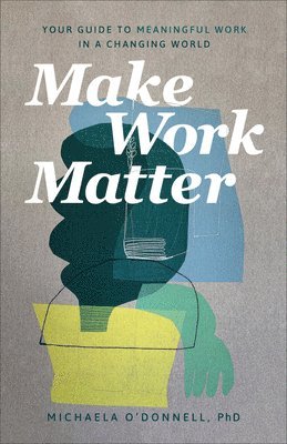 Michaela Phd O`donnell, O'Donnell Michaela Phd, O'Donnell Michaela - Make Work Matter – Your Guide to Meaningful Work in a Changing World, Häftad