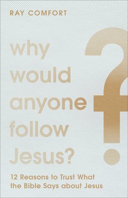 Why Would Anyone Follow Jesus? - 12 Reasons to Trust What the Bible Says about Jesus 1