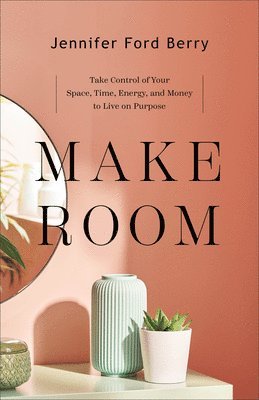 bokomslag Make Room - Take Control of Your Space, Time, Energy, and Money to Live on Purpose