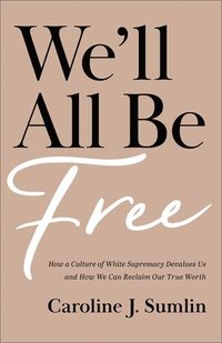 bokomslag We`ll All Be Free - How a Culture of White Supremacy Devalues Us and How We Can Reclaim Our True Worth