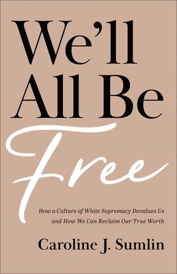 bokomslag We`ll All Be Free  How a Culture of White Supremacy Devalues Us and How We Can Reclaim Our True Worth