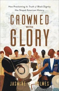 bokomslag Crowned with Glory  How Proclaiming the Truth of Black Dignity Has Shaped American History