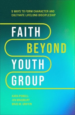 Kara Powell, Jen Bradbury, Brad M. Griffin, Brad M Griffin - Faith Beyond Youth Group – Five Ways to Form Character and Cultivate Lifelong Discipleship, Inbunden
